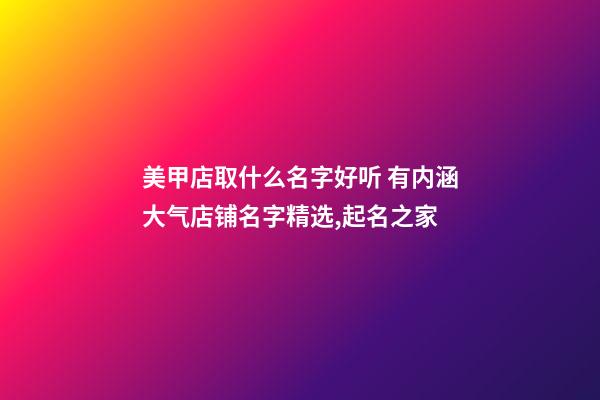 美甲店取什么名字好听 有内涵大气店铺名字精选,起名之家-第1张-店铺起名-玄机派